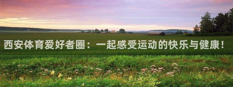 vsport体育官网下载娱乐：西安体育爱好者圈：一起感受运动