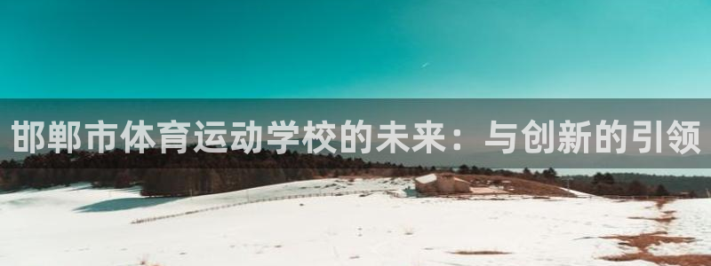 德国vsport体育官方正版app集团：邯郸市体育运动学校的