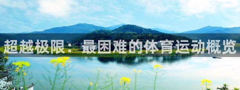 vsport体育官方正版app娱乐代理怎么样：超越极限：最困